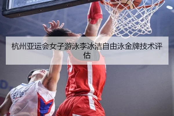 杭州亚运会女子游泳李冰洁自由泳金牌技术评估